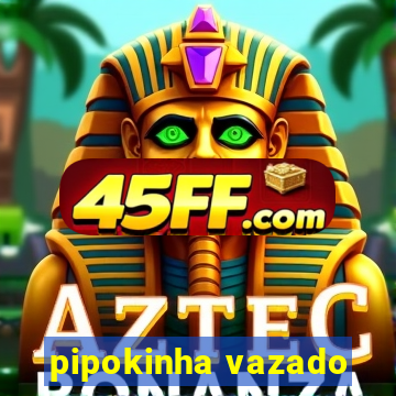 pipokinha vazado